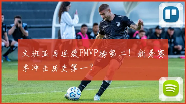 文班亚马逆袭FMVP榜第二!新秀赛季冲击历史第一?