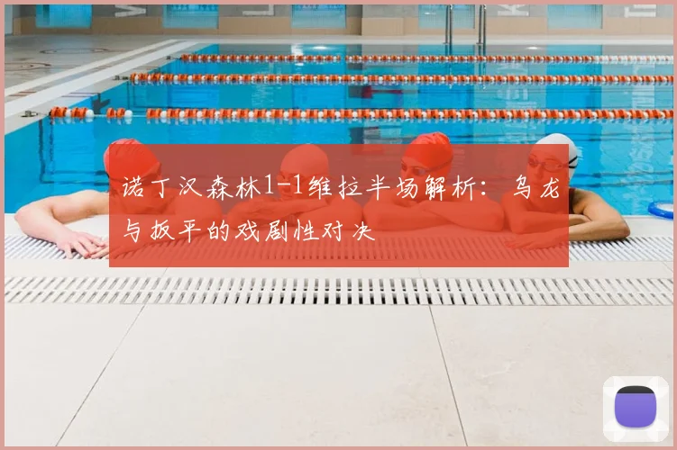 诺丁汉森林1-1维拉半场解析:乌龙与扳平的戏剧性对决