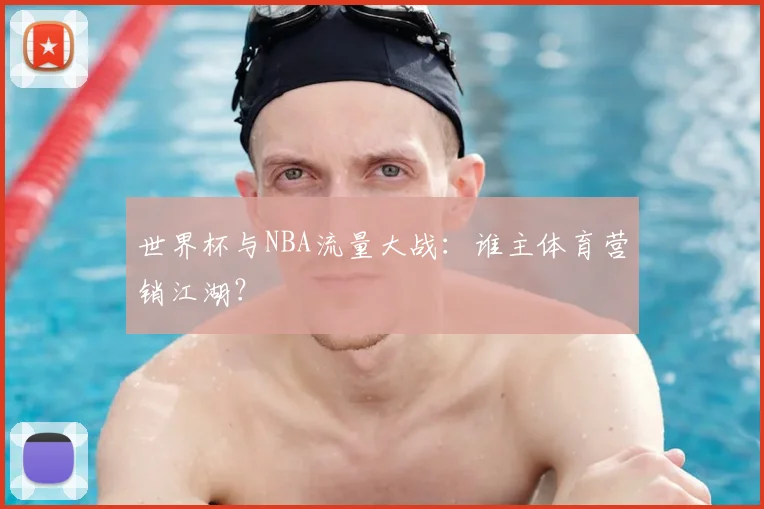 世界杯与NBA流量大战：谁主体育营销江湖？