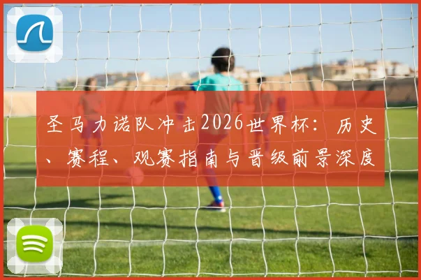 圣马力诺队冲击2026世界杯：历史、赛程、观赛指南与晋级前景深度解析
