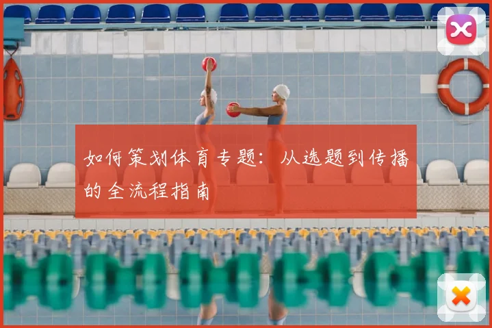 如何策划体育专题：从选题到传播的全流程指南