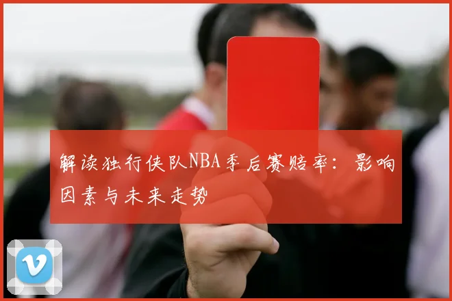 解读独行侠队NBA季后赛赔率:影响因素与未来走势