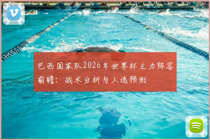 巴西国家队2026年世界杯主力阵容前瞻:战术分析与人选预测