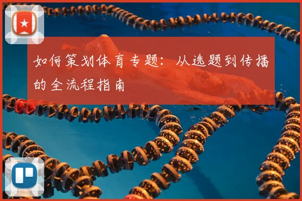 如何策划体育专题:从选题到传播的全流程指南