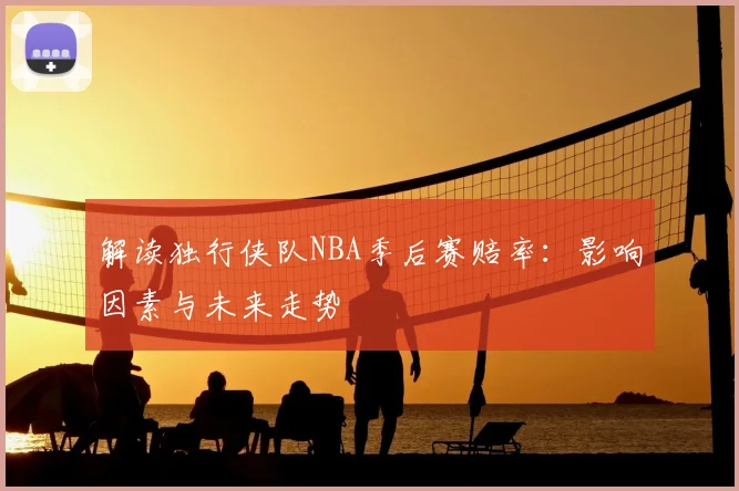 解读独行侠队NBA季后赛赔率：影响因素与未来走势