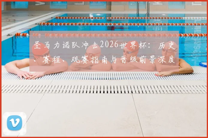 圣马力诺队冲击2026世界杯:历史、赛程、观赛指南与晋级前景深度解析