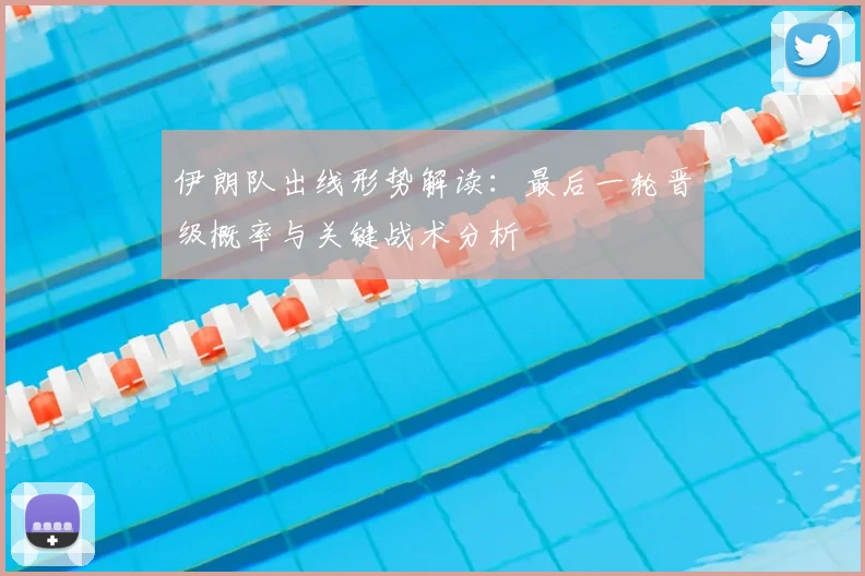 伊朗队出线形势解读:最后一轮晋级概率与关键战术分析