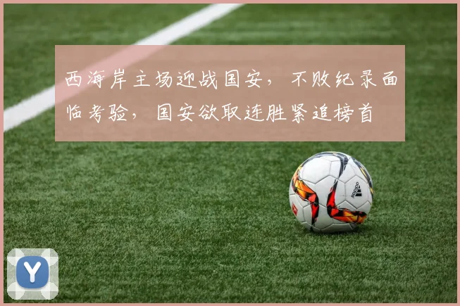 西海岸主场迎战国安，不败纪录面临考验，国安欲取连胜紧追榜首
