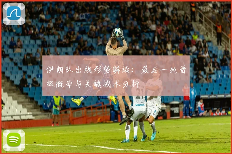 伊朗队出线形势解读：最后一轮晋级概率与关键战术分析
