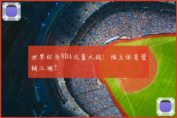 世界杯与NBA流量大战:谁主体育营销江湖?