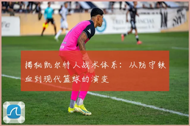 揭秘凯尔特人战术体系:从防守铁血到现代篮球的演变