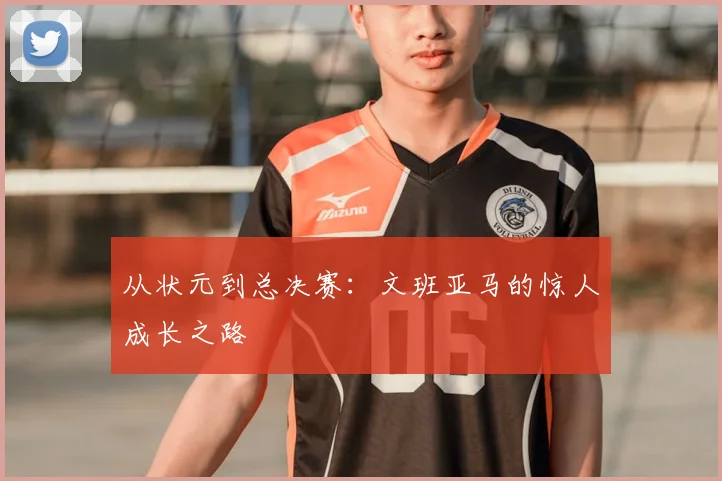 从状元到总决赛：文班亚马的惊人成长之路
