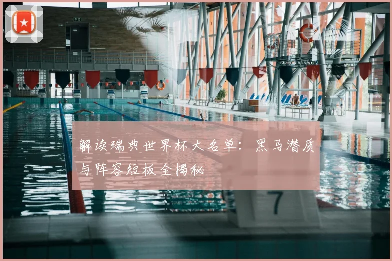 解读瑞典世界杯大名单：黑马潜质与阵容短板全揭秘