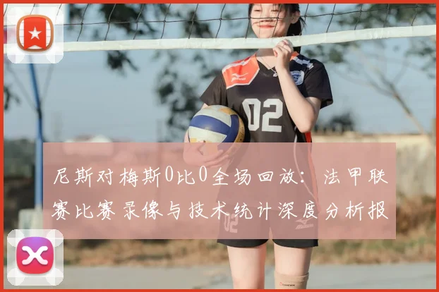 尼斯对梅斯0比0全场回放:法甲联赛比赛录像与技术统计深度分析报告